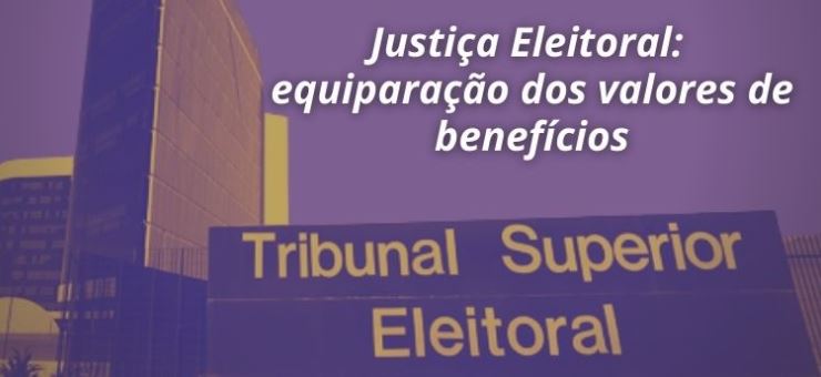 Ao TSE, Fenajufe requer equiparação de valores dos benefícios àqueles pagos pelo CSJT
