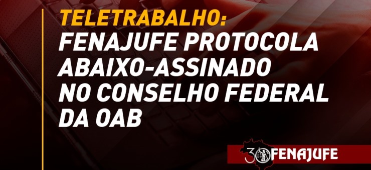 Teletrabalho: Fenajufe protocola abaixo-assinado no Conselho Federal da Ordem dos Advogados do Brasil(CFOAB)