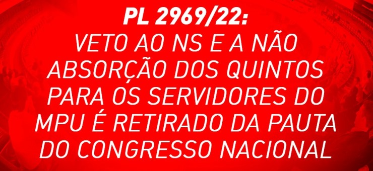 PL 2969/22: veto ao NS e a não absorção dos quintos para os servidores do MPU é retirado da pauta do Congresso Nacional