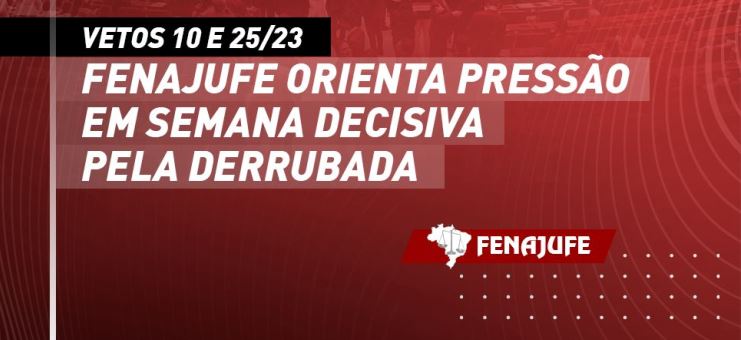 Vetos 10 e 25/23: Fenajufe orienta pressão em semana decisiva pela derrubada