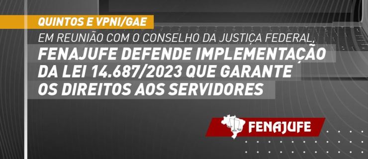 Quintos e VPNI/GAE: Fenajufe se reúne com o Conselho da Justiça Federal e defende implementação da lei 14.687/2023 que garante os direitos aos servidores
