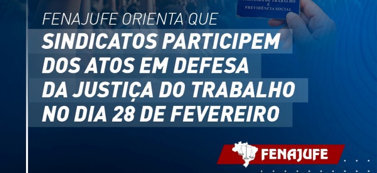 Fenajufe orienta que sindicatos participem dos atos em defesa da Justiça do Trabalho no dia 28 de fevereiro