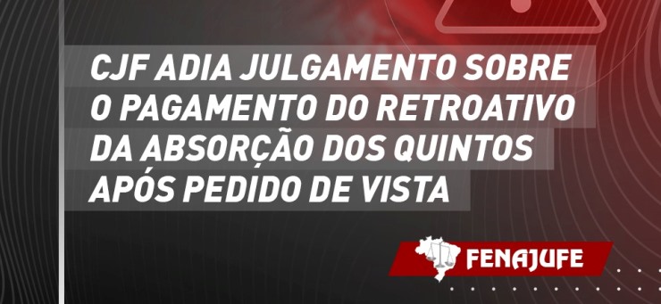 CJF adia julgamento sobre o pagamento do retroativo da absorção dos quintos após pedido de vista