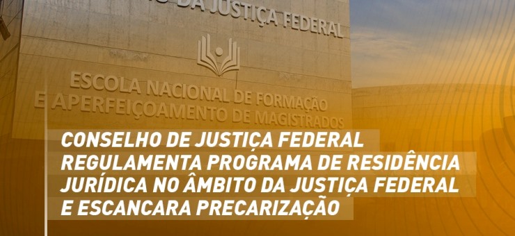 Conselho de Justiça Federal regulamenta o programa de Residência Jurídica no âmbito da Justiça Federal e escancara precarização
