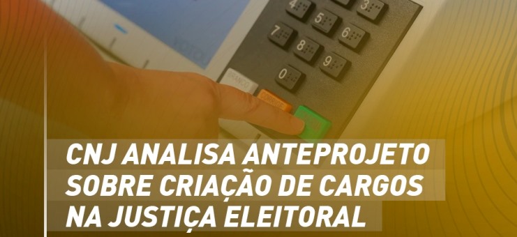 CNJ analisa anteprojeto sobre criação de cargos na Justiça Eleitoral