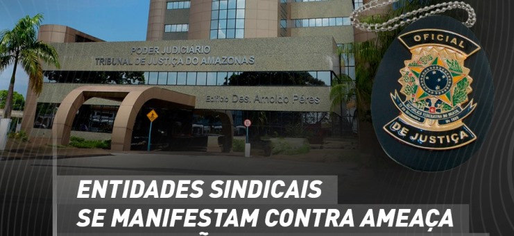 Entidades sindicais se manifestam contra ameaça de extinção do cargo de oficial de justiça no TJAM
