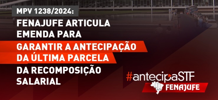MPV 1238/2024: Fenajufe articula emenda para garantir a antecipação da última parcela da recomposição salarial